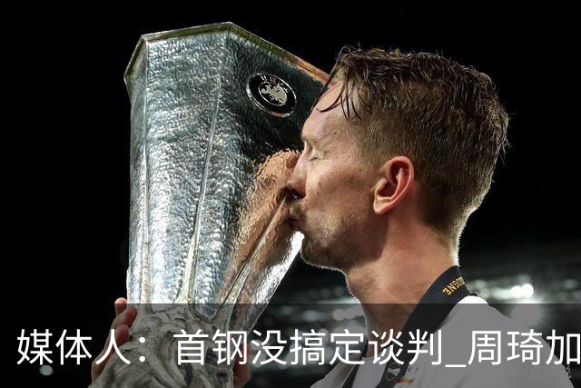 媒体人：首钢没搞定谈判 周琦加盟可能要黄